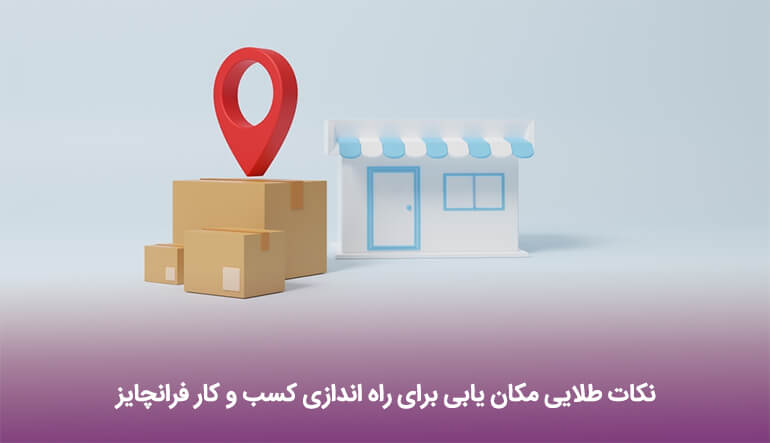 نکات طلایی مکان یابی برای راه اندازی کسب و کار فرانچایز